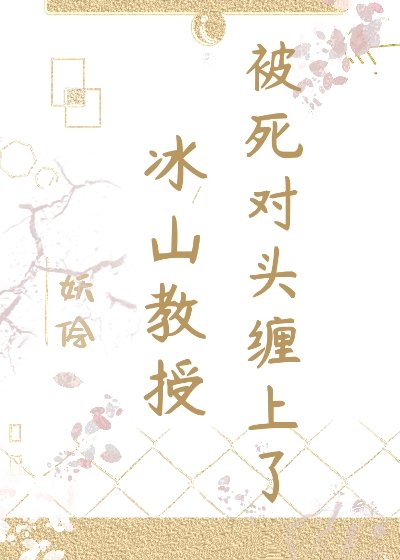 冰山教授被死對頭纏上了
